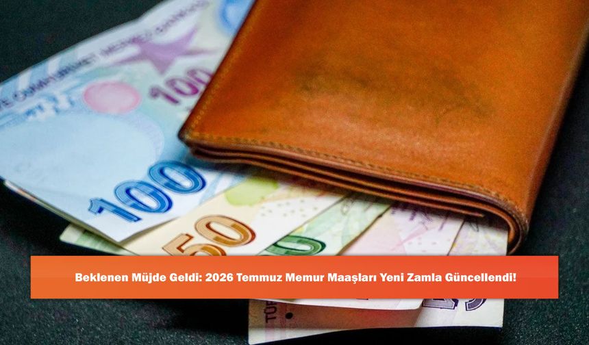 Beklenen Müjde Geldi: 2026 Temmuz Memur Maaşları Yeni Zamla Güncellendi!