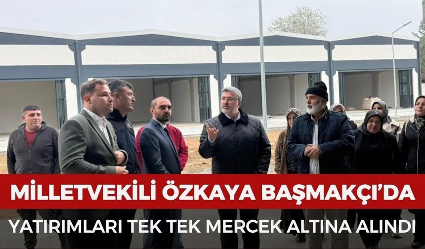 Milletvekili Özkaya Başmakçı'daki yatırımları yerinde inceledi