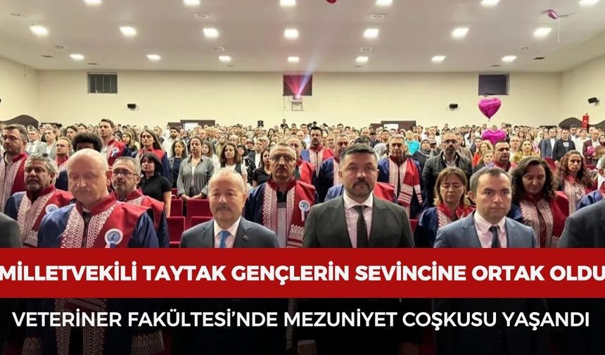 Milletvekili Taytak gençlerin sevincine ortak oldu: Veteriner Fakültesi’nde mezuniyet coşkusu yaşandı