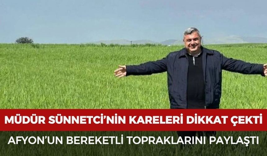 Müdür Sünnetci’nin kareleri dikkat çekti: Afyon’un bereketli topraklarını paylaştı