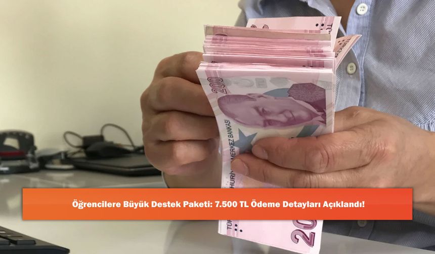 Öğrencilere Büyük Destek Paketi: 7.500 TL Ödeme Detayları Açıklandı!