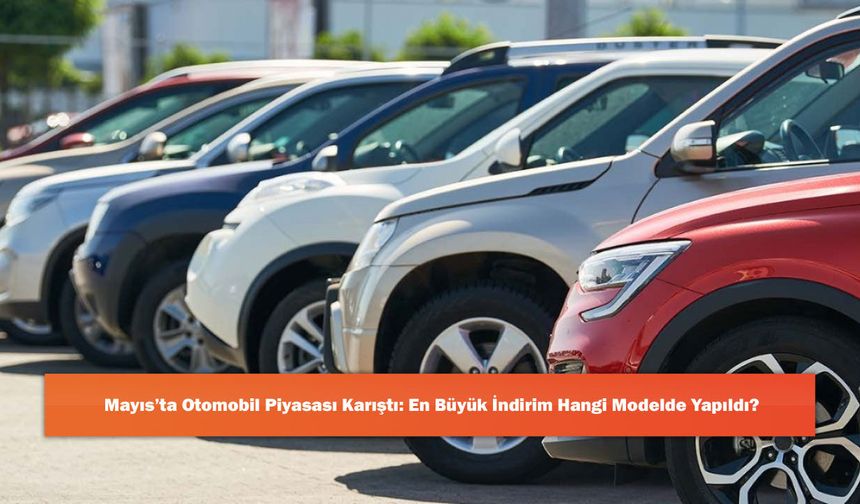 Mayıs’ta Otomobil Piyasası Karıştı: En Büyük İndirim Hangi Modelde Yapıldı?