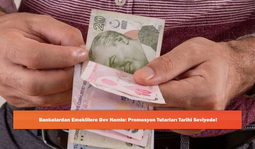 Bankalardan Emeklilere Dev Hamle: Promosyon Tutarları Tarihi Seviyede!