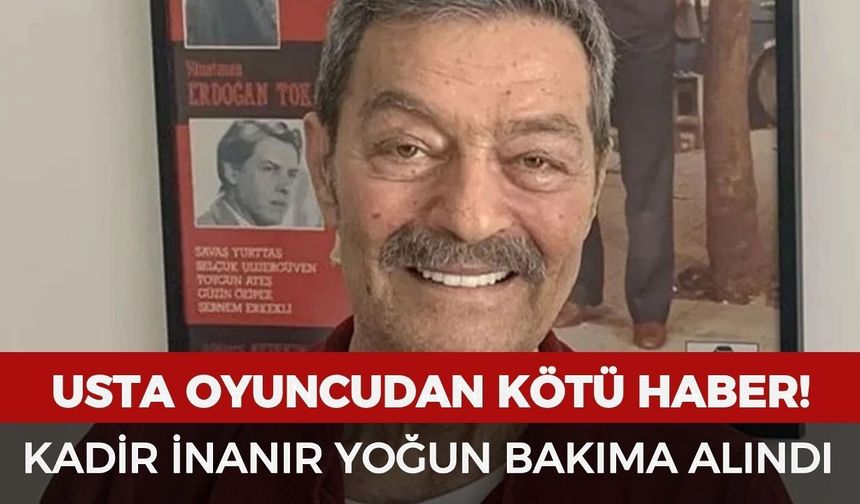 SON DAKİKA: Kadir İnanır yoğun bakıma alındı