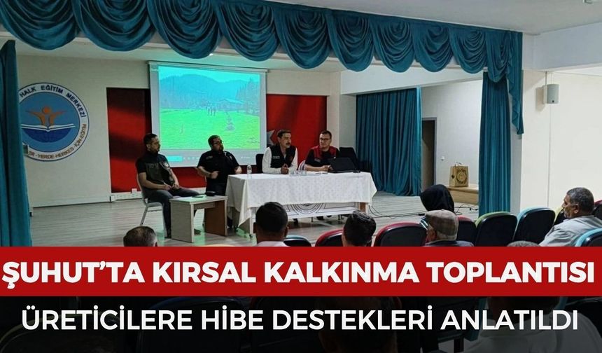 Şuhut’ta kırsal kalkınma toplantısı: Üreticilere hibe destekleri anlatıldı