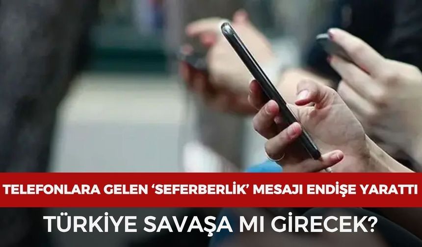 Telefonlara gelen ‘seferberlik’ SMS’i endişe yarattı: Türkiye savaşa mı girecek?