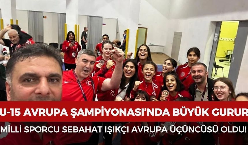 U-15 Avrupa Şampiyonası’nda büyük gurur: Milli sporcu Sebahat Işıkçı Avrupa üçüncüsü oldu