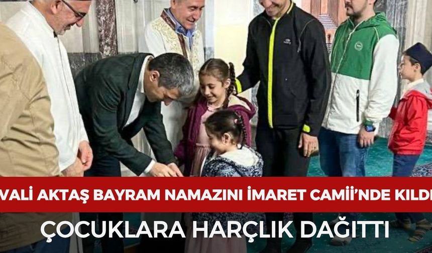 Vali Aktaş bayram namazını İmaret Camii'nde kıldı: Çocuklara harçlık dağıttı