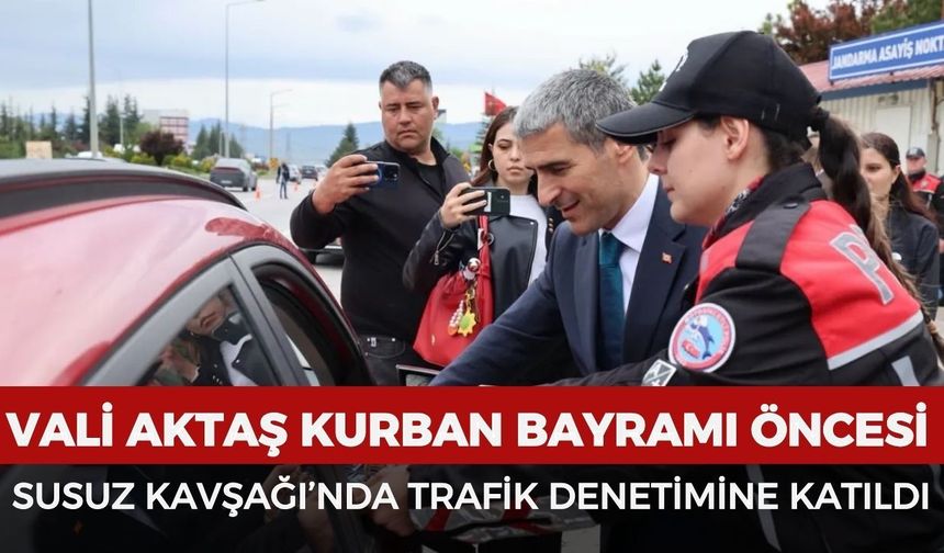 Vali Aktaş bayram öncesi Susuz Kavşağı’nda trafik denetimine katıldı