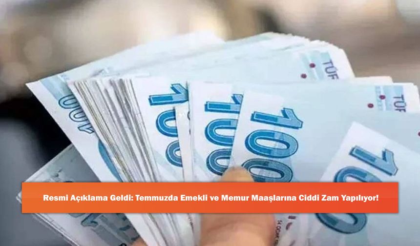 Resmi Açıklama Geldi: Temmuzda Emekli ve Memur Maaşlarına Ciddi Zam Yapılıyor!