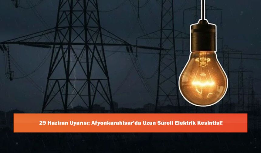 29 Haziran Uyarısı: Afyonkarahisar’da Uzun Süreli Elektrik Kesintisi!