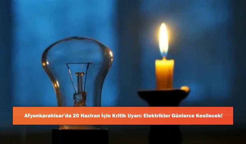 Afyonkarahisar’da 20 Haziran İçin Kritik Uyarı: Elektrikler Günlerce Kesilecek!