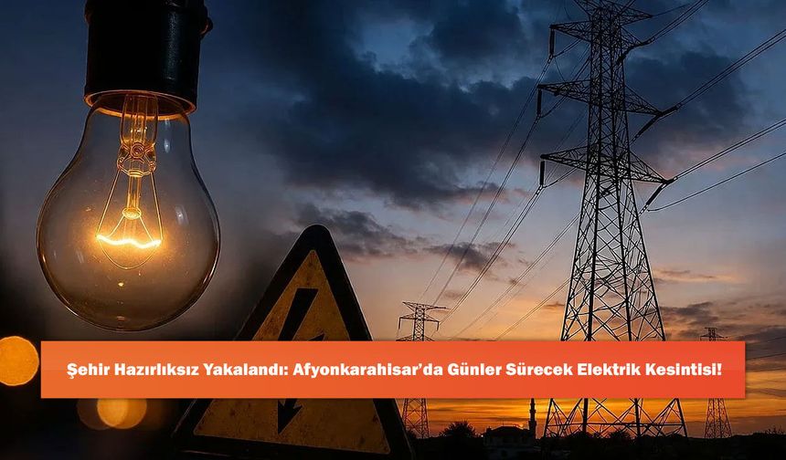 Şehir Hazırlıksız Yakalandı: Afyonkarahisar’da Günler Sürecek Elektrik Kesintisi!