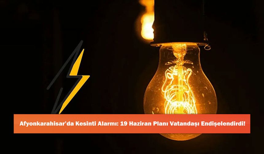 Afyonkarahisar’da Kesinti Alarmı: 19 Haziran Planı Vatandaşı Endişelendirdi!
