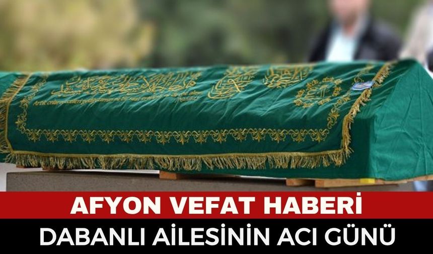 Afyon Cenaze Haberi: Ramazan Dabanlı Vefat Etti