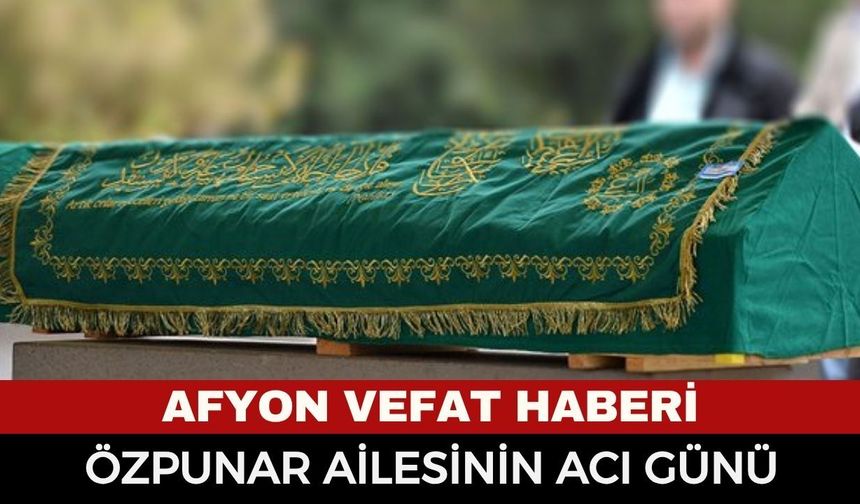 Afyon Cenaze Haberi: Yaylabağı Kasabasından Sultan Özpunar Vefat Etti