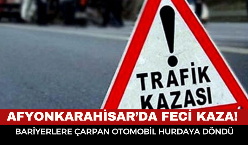 Afyonkarahisar’da feci kaza! Bariyerlere çarpan otomobil hurdaya döndü