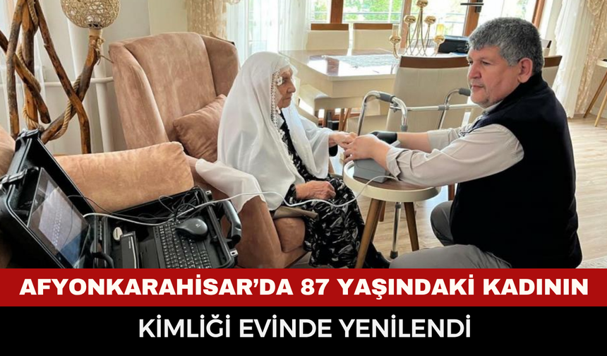 Afyonkarahisar’da 87 yaşındaki kadının kimliği evinde yenilendi