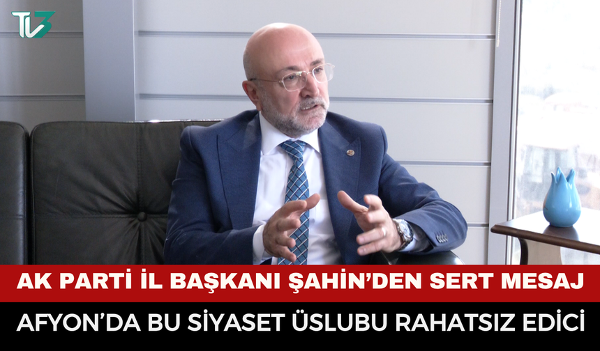 AK Parti İl Başkanı Şahin’den Sert Mesaj: “Afyon’da Bu Siyaset Üslubu Rahatsız Edici”