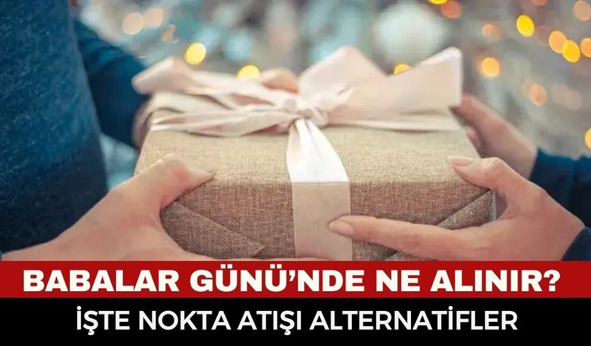 Babalar Günü’nde Ne Alınır? İşte Babanızın Tarzına Göre En Garanti Hediye Seçenekleri