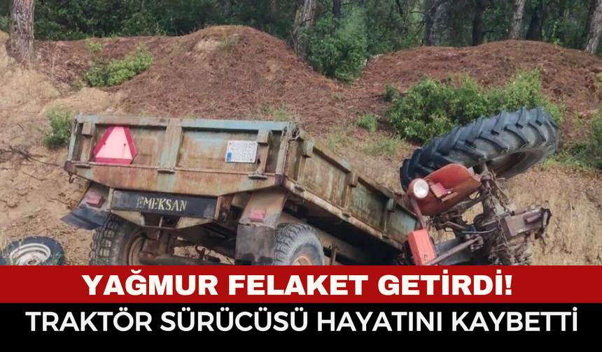 Yağmur felaket getirdi, şarampole devrilen traktör sürücüsü yaşamını yitirdi