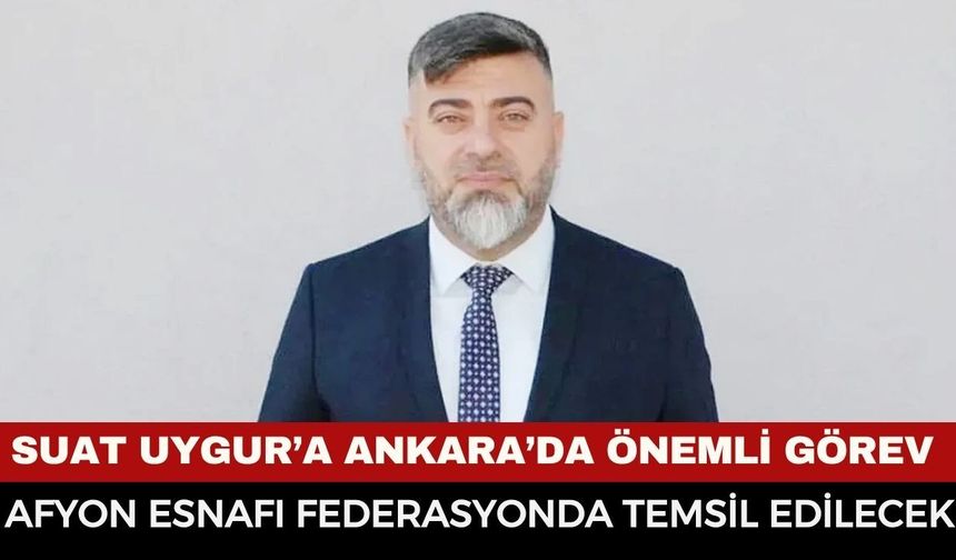 Suat Uygur’a Ankara’da Önemli Görev: Afyonkarahisar Esnaf Teşkilatı Federasyonda Temsil Edilecek!