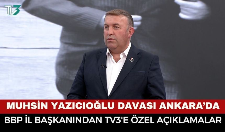 TV3'te Flaş Açıklamalar: "Muhsin Yazıcıoğlu Dosyasında Tüm Soru İşaretleri Giderilmeli”