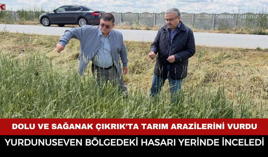 Dolu ve Sağanak Çıkrık’ta Tarım Arazilerini Vurdu: Yurdunuseven Bölgedeki Hasarı Yerinde İnceledi