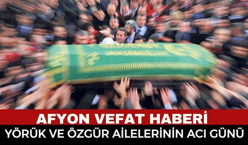 Afyonkarahisar’da Vefat ve Cenaze İlanı: Yörük ve Özgür Ailelerinin Acı Günü