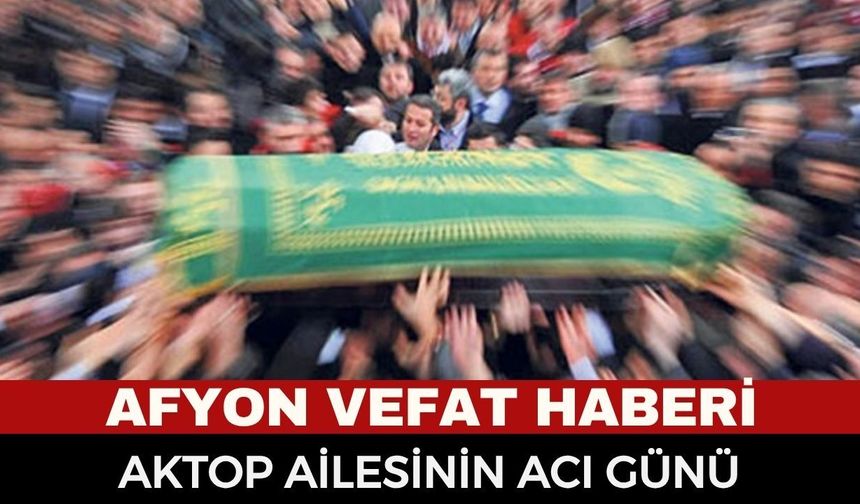 Afyonkarahisar Cenaze Haberi: Muhsine Aktop Vefat Etti