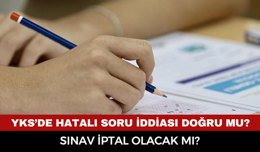 YKS’de hatalı soru iddiası doğru mu, sorular iptal olacak mı?