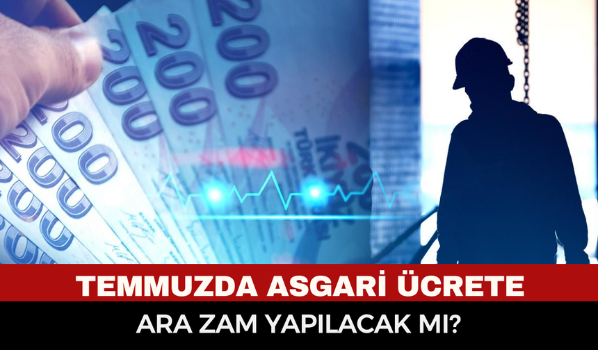 Temmuzda asgari ücrete ara zam yapılacak mı?