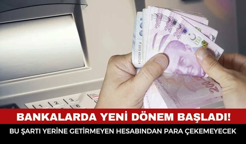 Bankalarda yeni dönem başladı! Bu şartı yerine getirmeyen hesabından para çekemeyecek