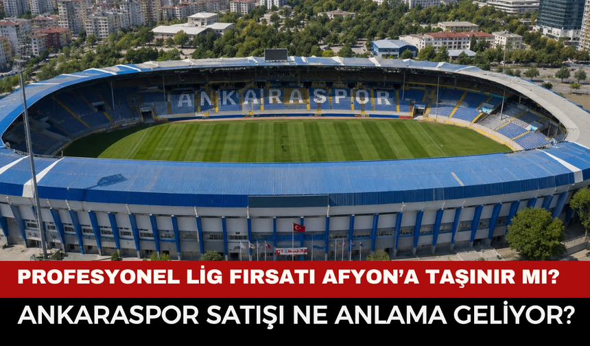 Profesyonel Lig Fırsatı Afyon’a Taşınır Mı? Ankaraspor Satışı Ne Anlama Geliyor?