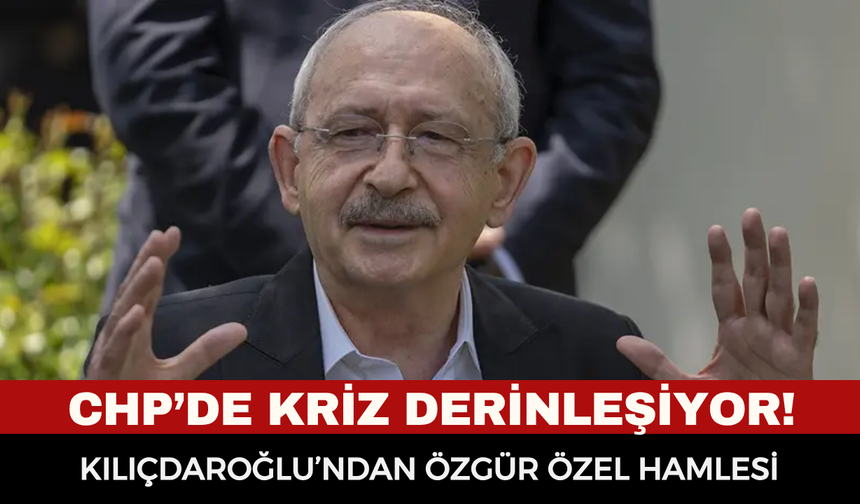 CHP’de kriz derinleşiyor! Kılıçdaroğlu’ndan Özgür Özel hamlesi