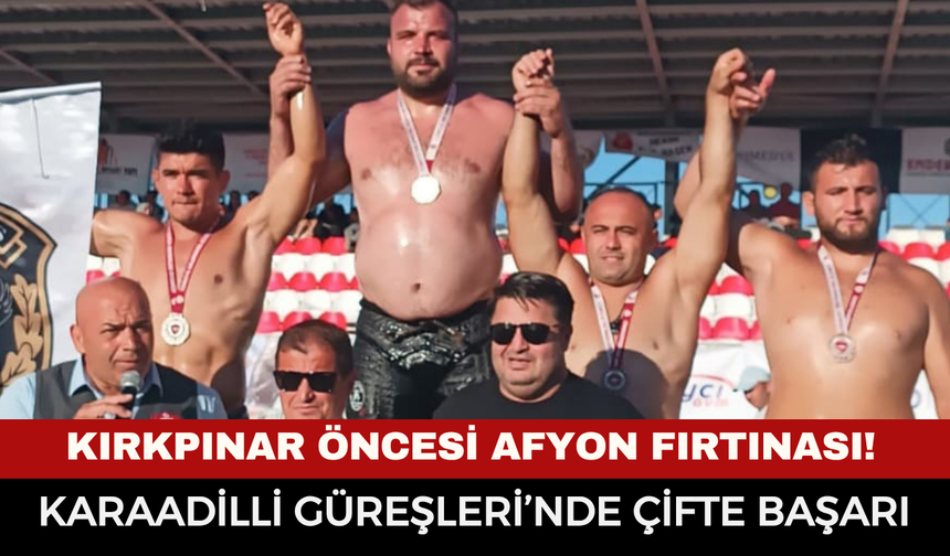 Kırkpınar öncesi Afyon fırtınası! Karaadilli Güreşleri’nde çifte başarı
