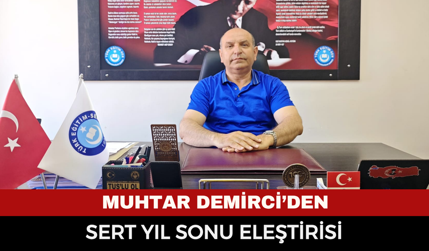Türk Eğitim-Sen Afyonkarahisar Şube Başkanı Muhtar Demirci’den sert sene sonu değerlendirmesi