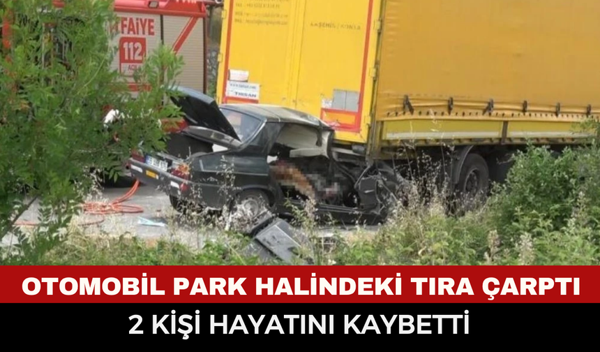 Otomobil park halindeki tıra çarptı: 2 kişi hayatını kaybetti
