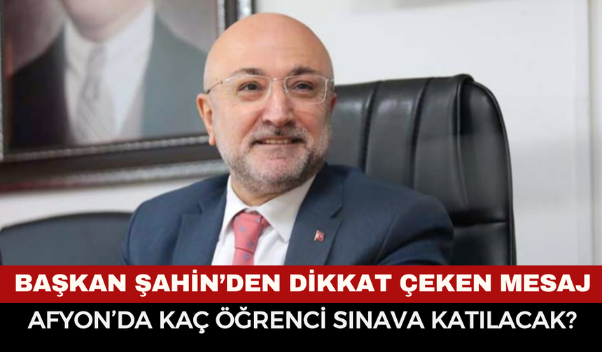 LGS’ye girecek öğrencilere Başkan Şahin’den dikkat çeken mesaj: Afyonkarahisar’da kaç öğrenci sınava katılacak?
