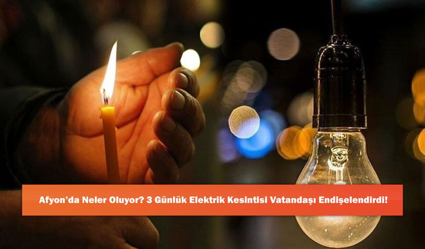 Afyon’da Neler Oluyor? 3 Günlük Elektrik Kesintisi Vatandaşı Endişelendirdi!