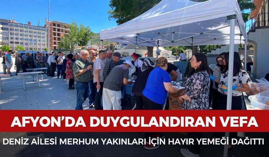 Afyon’da duygulandıran vefa: Deniz ailesi merhum yakınları için hayır yemeği dağıttı