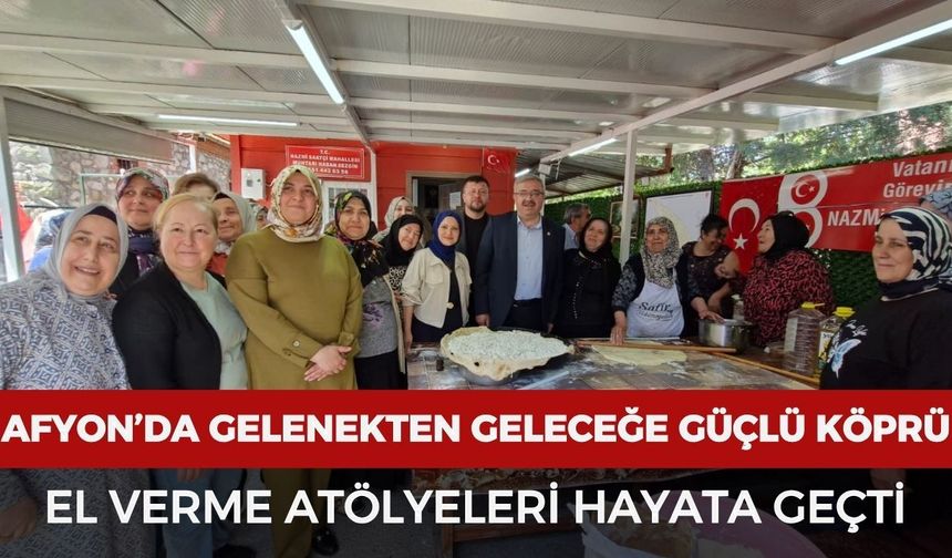Afyon'da gelenekten geleceğe güçlü köprü: El verme atölyeleri hayata geçti