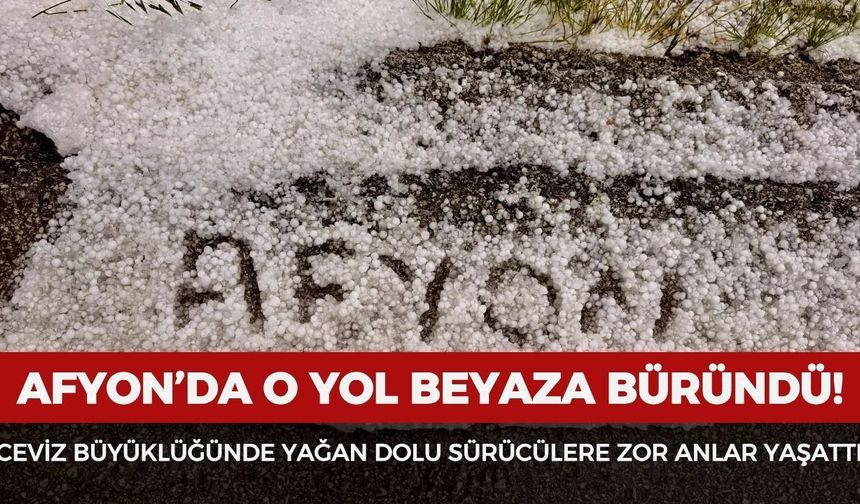 Afyon'da o yol beyaza büründü: Ceviz büyüklüğünde yağan dolu sürücülere zor anlar yaşattı