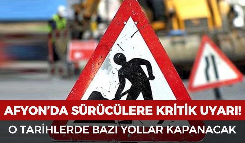 Afyon’da sürücülere kritik uyarı! O tarihlerde bazı yollar trafiğe kapatılacak
