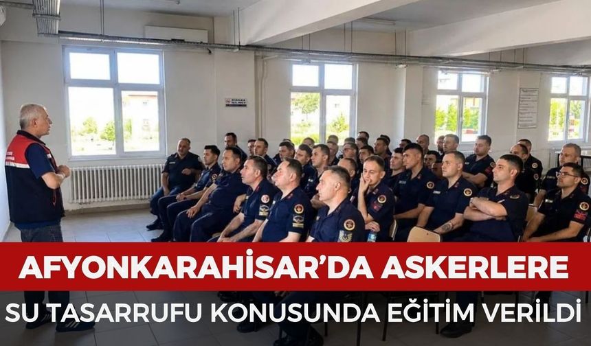 Afyonkarahisar’da askerlere su tasarrufu konusunda eğitim verildi