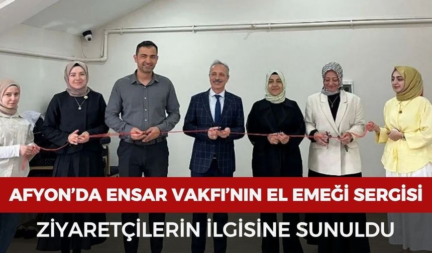 Afyonkarahisar’da Ensar Vakfı’nın el emeği sergisi ziyaretçilerin ilgisine sunuldu