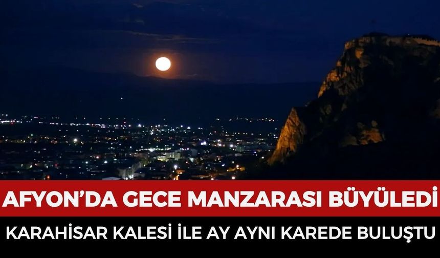Afyonkarahisar’da gece manzarası büyüledi: Karahisar Kalesi ile Ay aynı karede buluştu
