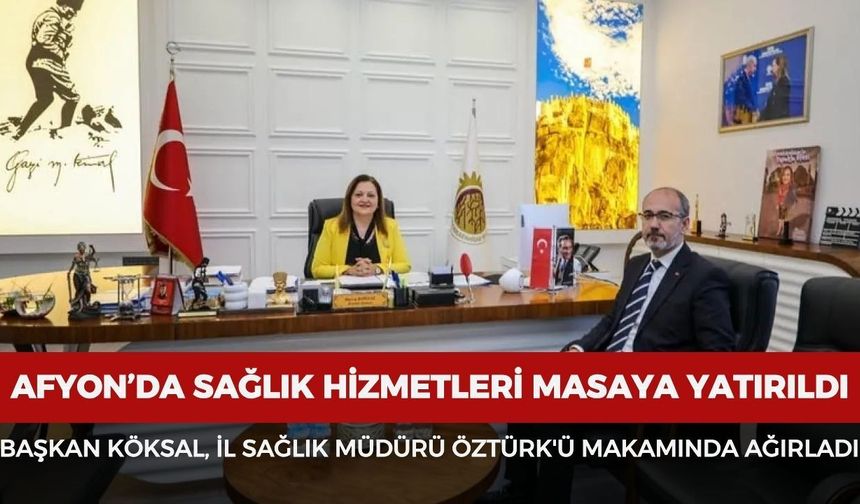 Afyonkarahisar’da sağlık hizmetleri masaya yatırıldı: Başkan Köksal, İl Sağlık Müdürü Öztürk'ü makamında ağırladı