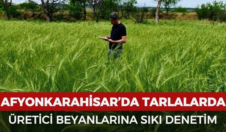 Afyonkarahisar’da tarlalarda üretici beyanlarına sıkı denetim