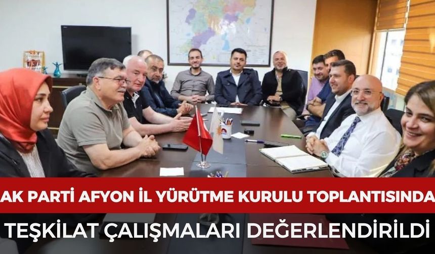AK Parti Afyonkarahisar İl Yürütme Kurulu toplantısında teşkilat çalışmaları değerlendirildi